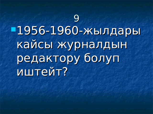 9 1956-1960-жылдары кайсы журналдын редактору болуп иштейт? 