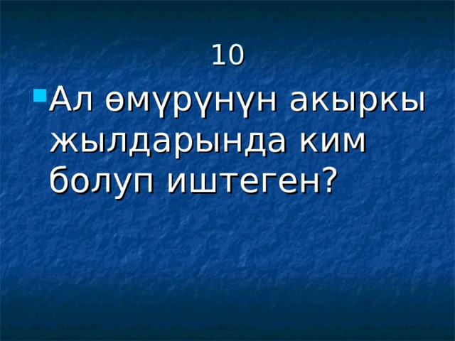 10 Ал өмүрүнүн акыркы жылдарында ким болуп иштеген? 