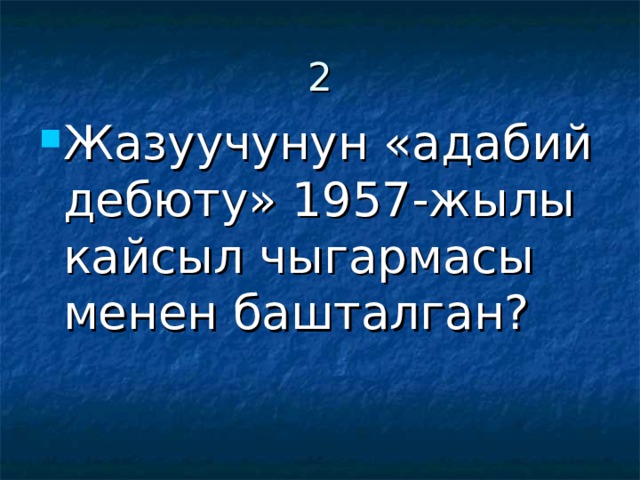 2 Жазуучунун «адабий дебюту» 1957-жылы кайсыл чыгармасы менен башталган? 