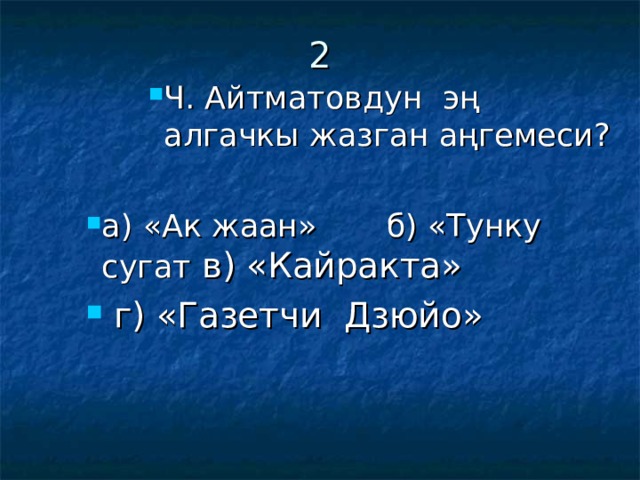 2   Ч. Айтматовдун эң алгачкы жазган аңгемеси?  а) «Ак жаан» б) «Тунку сугат в) «Кайракта»  г) «Газетчи Дзюйо» Ч. Айтматовдун эң алгачкы жазган аңгемеси?  а) «Ак жаан» б) «Тунку сугат в) «Кайракта»  г) «Газетчи Дзюйо» Ч. Айтматовдун эң алгачкы жазган аңгемеси? Ч. Айтматовдун эң алгачкы жазган аңгемеси? Ч. Айтматовдун эң алгачкы жазган аңгемеси? а) «Ак жаан» б) «Тунку сугат в) «Кайракта»  г) «Газетчи Дзюйо» 