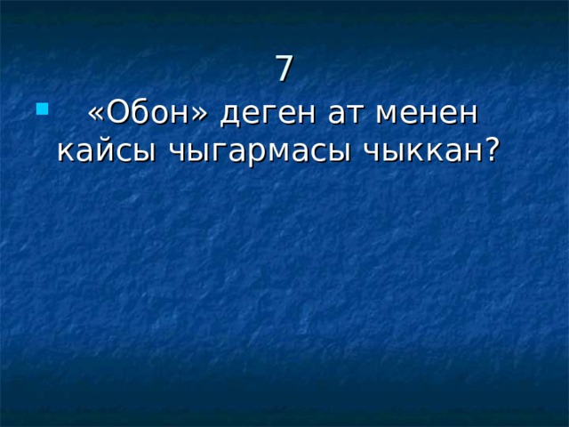 7  «Обон» деген ат менен кайсы чыгармасы чыккан? 