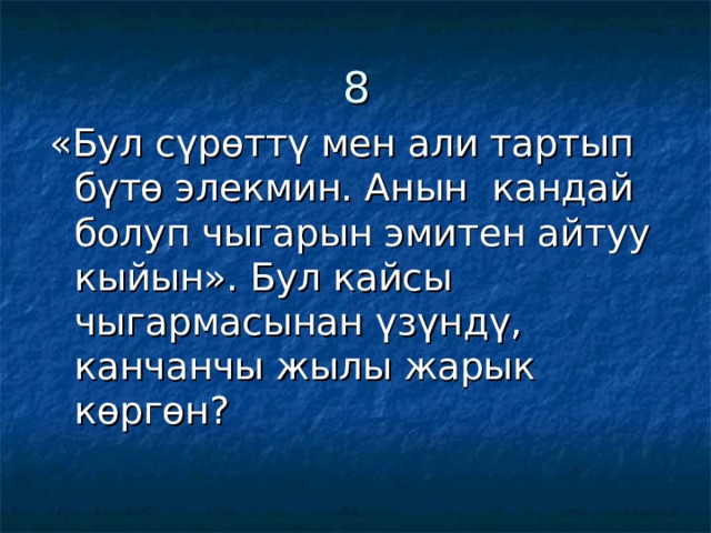 8 «Бул сүрөттү мен али тартып бүтө элекмин. Анын кандай болуп чыгарын эмитен айтуу кыйын». Бул кайсы чыгармасынан үзүндү, канчанчы жылы жарык көргөн? 