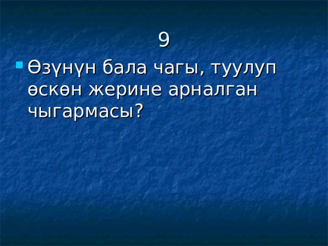 9 Өзүнүн бала чагы, туулуп өскөн жерине арналган чыгармасы? 