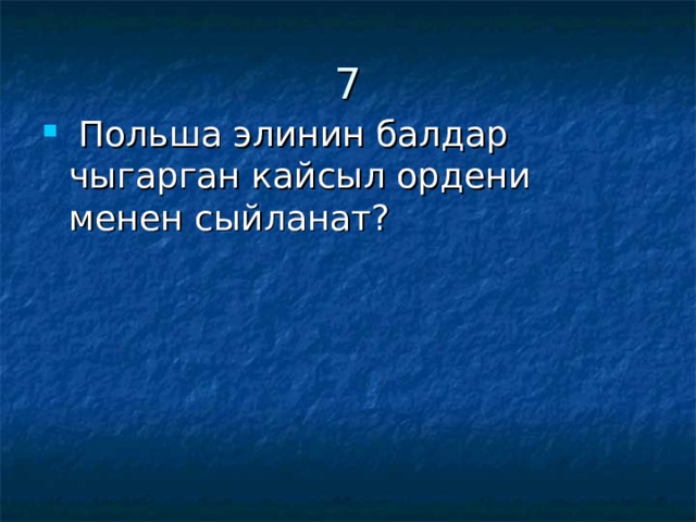 7  Польша элинин балдар чыгарган кайсыл ордени менен сыйланат? 