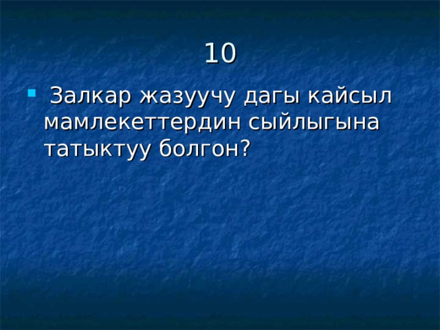 10  Залкар жазуучу дагы кайсыл мамлекеттердин сыйлыгына татыктуу болгон? 