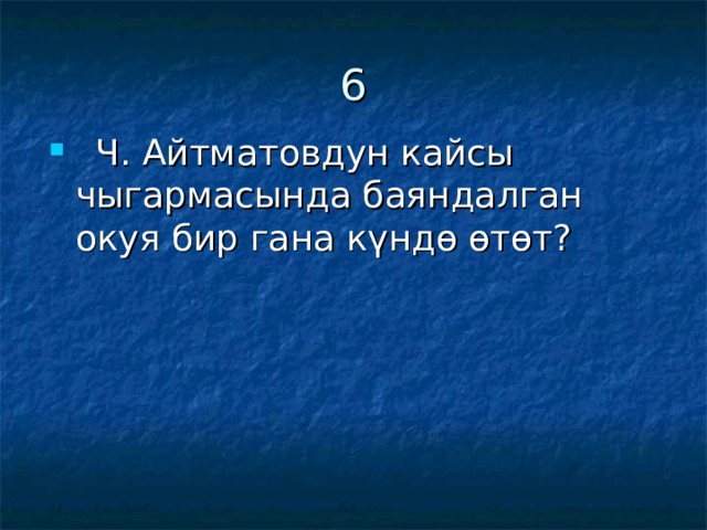 6  Ч. Айтматовдун кайсы чыгармасында баяндалган окуя бир гана күндө өтөт? 