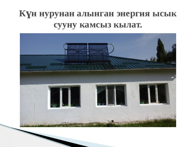 Күн нурунан алынган энергия ысык сууну камсыз кылат. 