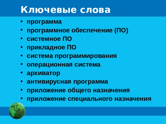 Ключевые слова программа программное обеспечение (ПО) системное ПО прикладное ПО система программирования операционная система архиватор антивирусная программа приложение общего назначения приложение специального назначения 