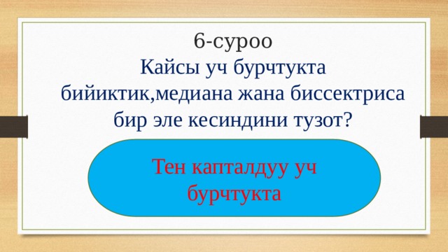 6-суроо Кайсы уч бурчтукта бийиктик,медиана жана биссектриса бир эле кесиндини тузот? Тен капталдуу уч бурчтукта 