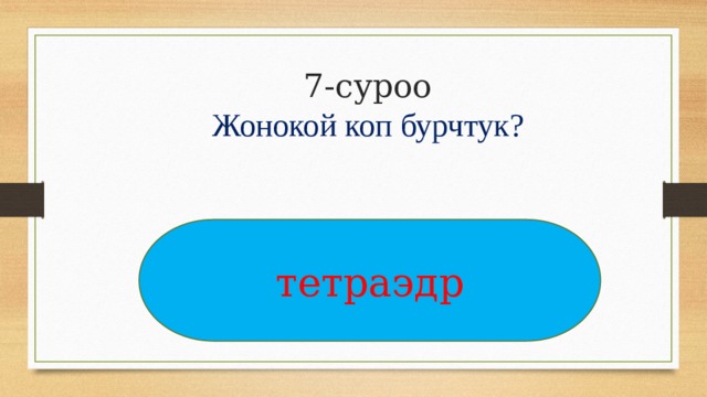 7-суроо  Жонокой коп бурчтук?   тетраэдр 
