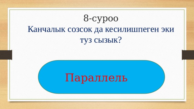 8-суроо  Канчалык созсок да кесилишпеген эки туз сызык?   Параллель 