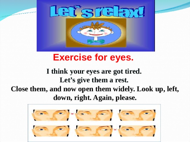 Exercise for eyes. I think your eyes are got tired. Let’s give them a rest. Close them, and now open them widely. Look up, left, down, right. Again, please. 