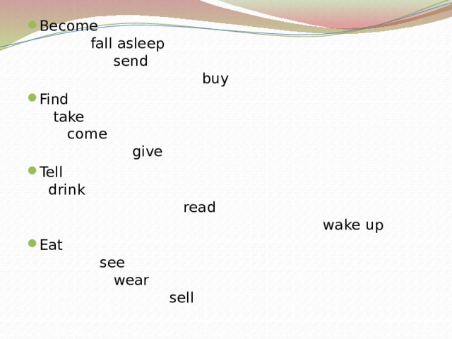 Become fall asleep send buy Find take come give Tell drink read wake up Eat see wear sell 