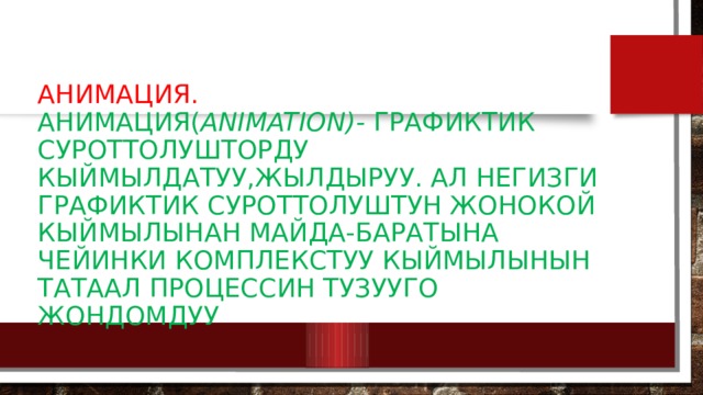 Анимация.  Анимация( animation)- графиктик суроттолушторду кыймылдатуу,жылдыруу. Ал негизги графиктик суроттолуштун жонокой кыймылынан майда-баратына чейинки комплекстуу кыймылынын татаал процессин тузууго жондомдуу 