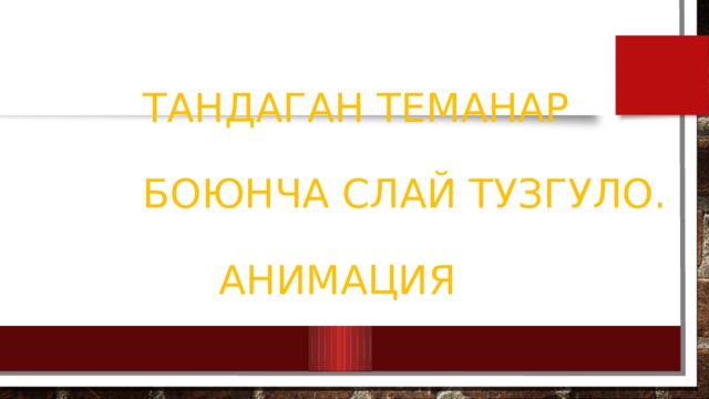 Тандаган теманар   боюнча слай туЗгуло.   Анимация 