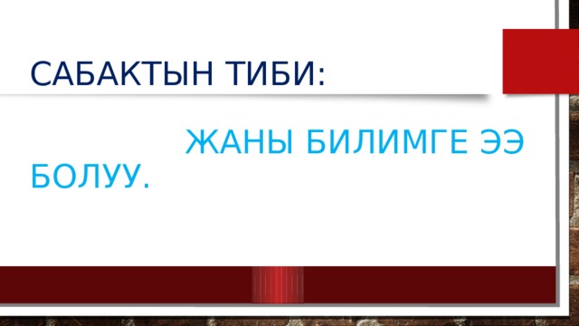 Сабактын Тиби:   Жаны билимге ээ болуу.   