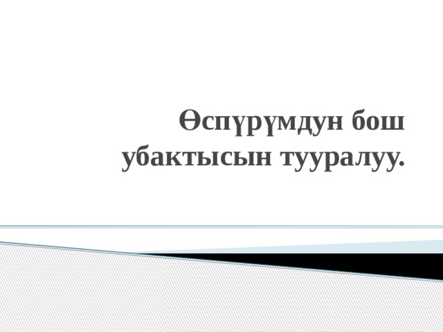 Өспүрүмдун бош убактысын тууралуу. 