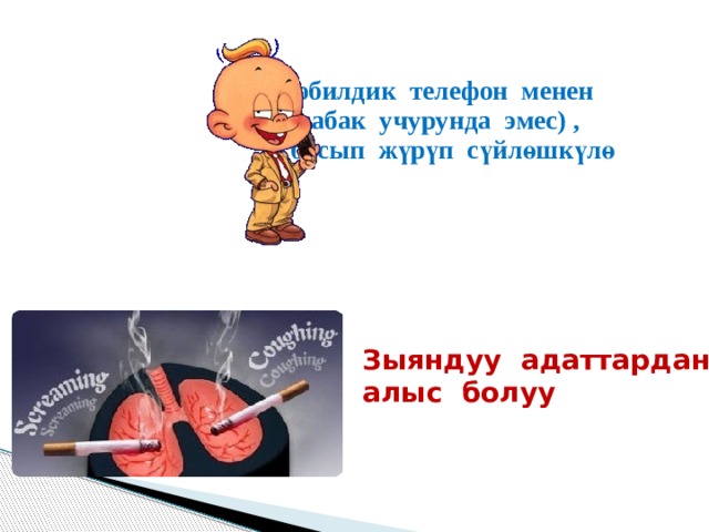 Мобилдик телефон менен (сабак учурунда эмес) , басып жүрүп сүйлөшкүлө Зыяндуу адаттардан алыс болуу 