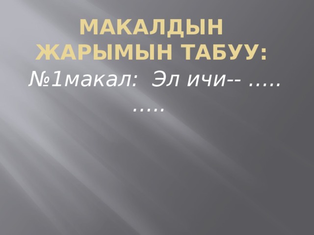 Макалдын жарымын табуу: № 1макал: Эл ичи-- ….. ….. 