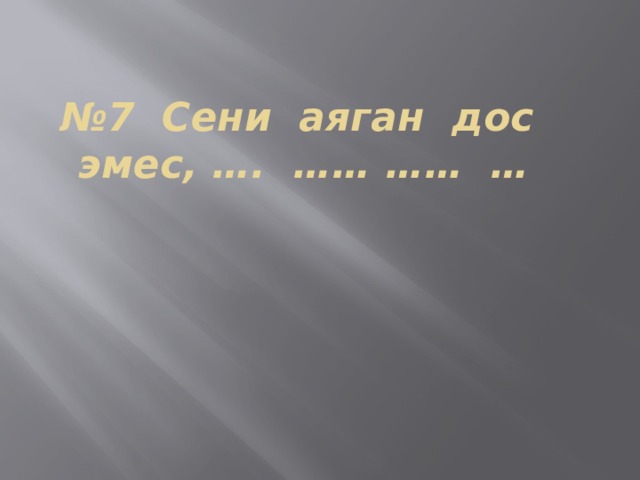 № 7 Сени аяган дос эмес, …. …… …… …   