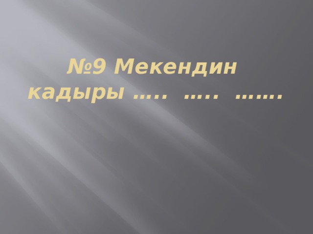 № 9 Мекендин кадыры ….. ….. ……. 