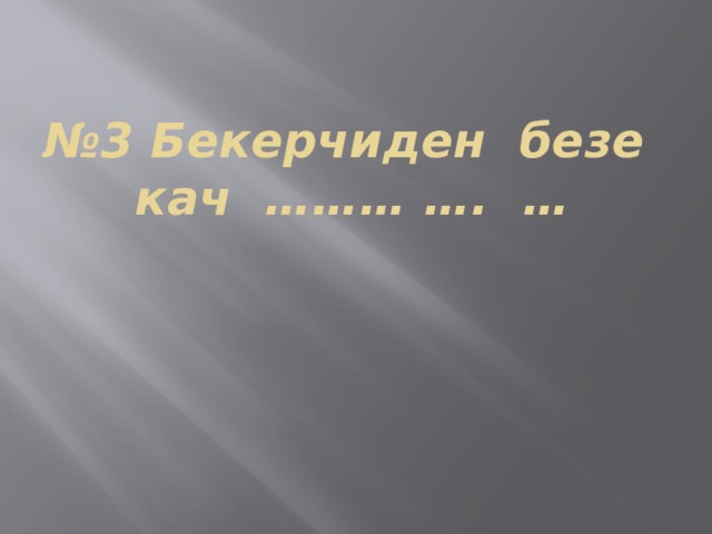 № 3 Бекерчиден безе кач ……… …. … 