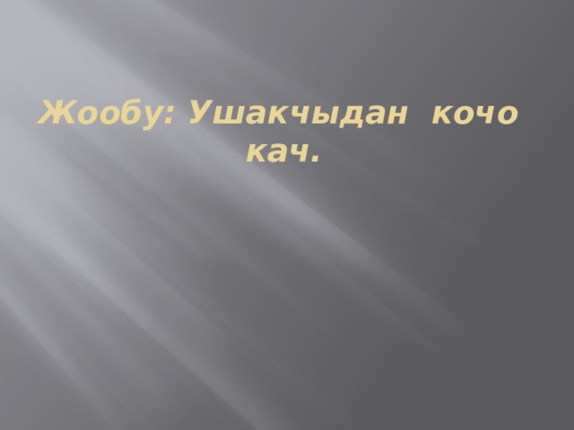 Жообу: Ушакчыдан кочо кач. 