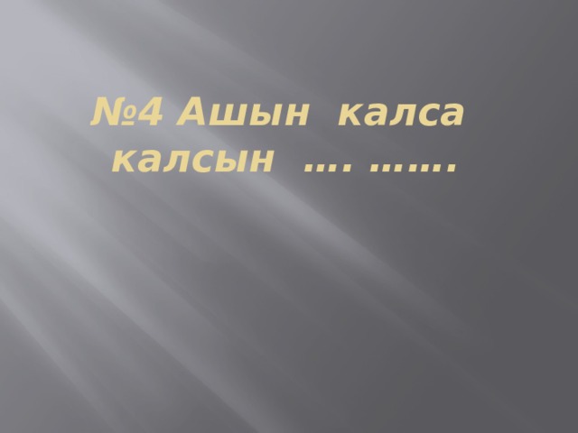 № 4 Ашын калса калсын …. ……. 