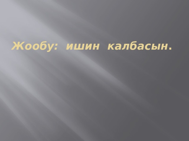Жообу: ишин калбасын . 