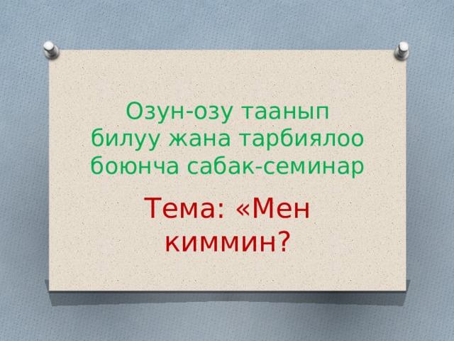 Озун-озу таанып билуу жана тарбиялоо боюнча сабак-семинар Тема: «Мен киммин? 