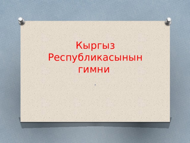 Кыргыз Республикасынын гимни . 