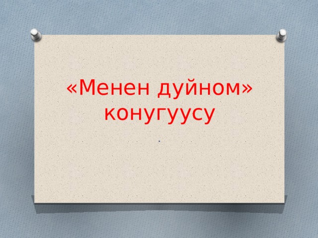 «Менен дуйном» конугуусу . 
