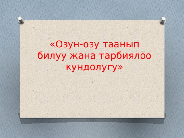 «Озун-озу таанып билуу жана тарбиялоо кундолугу» . 