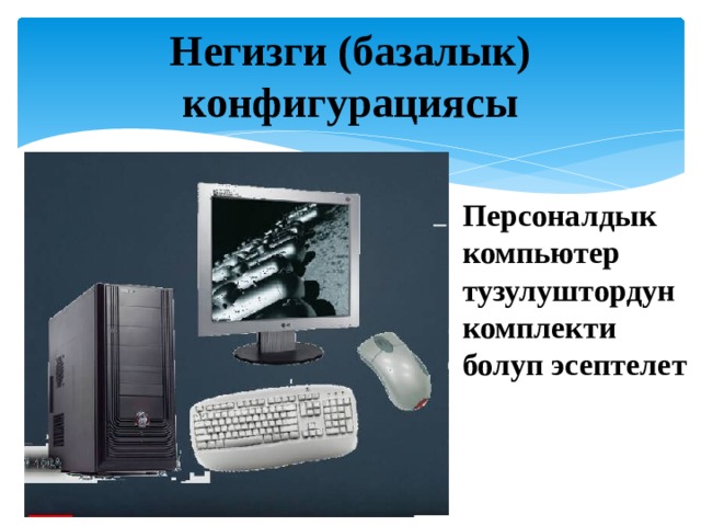 Негизги (базалык) конфигурациясы Персоналдык компьютер тузулуштордун комплекти болуп эсептелет   