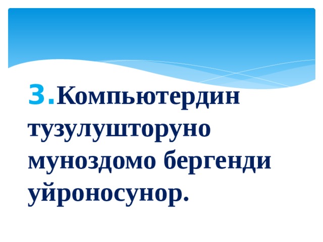 3. Компьютердин тузулушторуно муноздомо бергенди уйроносунор.  