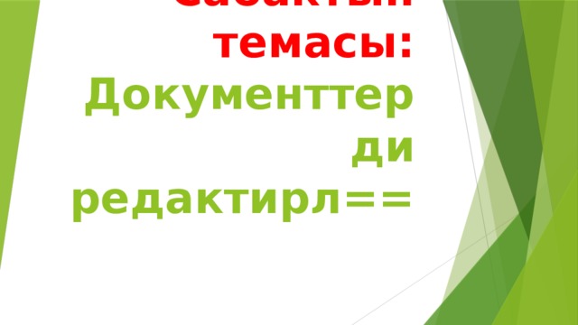 Сабактын темасы: Документтерди редактирл== 