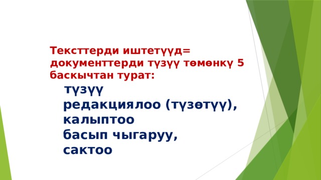  Тексттерди иштет үүд= документтерди  т ү з үү  т ө м ө нк ү   5 баскычтан турат:    т ү з үү    редакциялоо (т ү з ө т үү ),     калыптоо     басып чыгаруу,  сактоо 