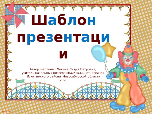 Ш а б л о н  п р е з е н т а ц и и Автор шаблона : Фокина Лидия Петровна, учитель начальных классов МКОУ «СОШ ст. Евсино» Искитимского района Новосибирской области 2020