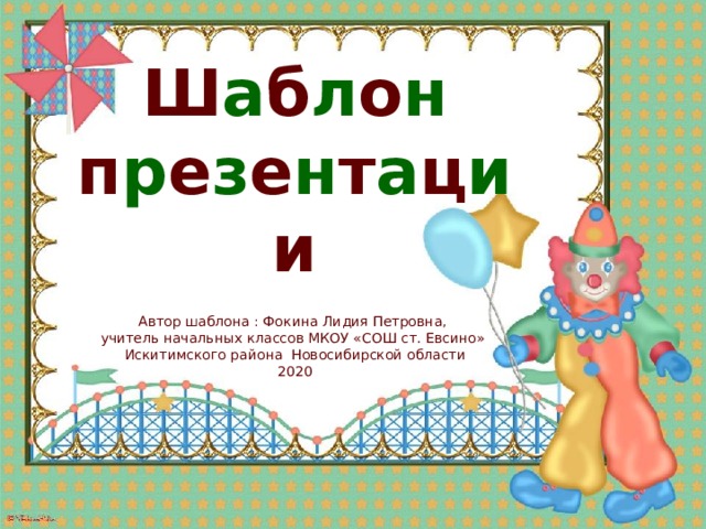 Ш а б л о н  п р е з е н т а ц и и Автор шаблона : Фокина Лидия Петровна, учитель начальных классов МКОУ «СОШ ст. Евсино» Искитимского района Новосибирской области 2020