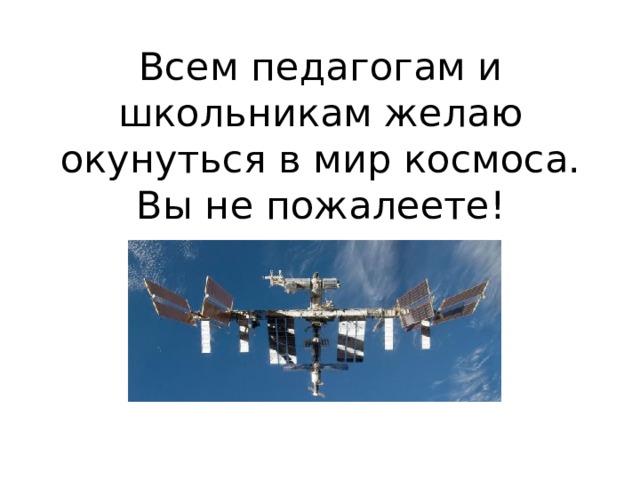 Всем педагогам и школьникам желаю окунуться в мир космоса. Вы не пожалеете! 