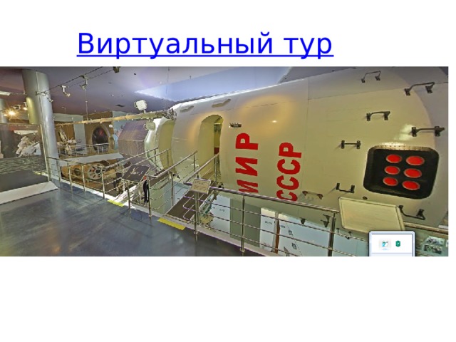 Виртуальный тур Можно увидеть: спутники, станцию «Мир» (копию натуральной величины), скафандры и другие предметы для работы в космосе.  