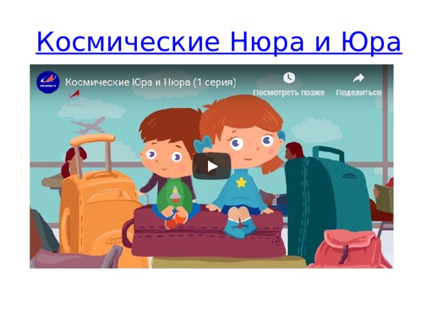 Космические Нюра и Юра Доступным детским языком о космосе, о работе на космодромах и т.д.  