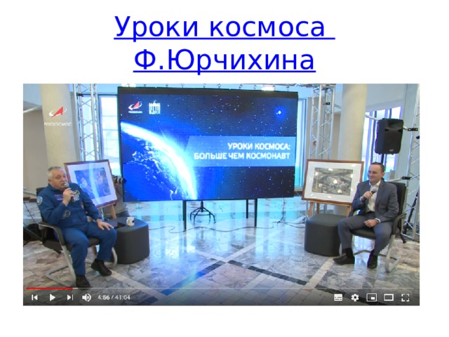 Уроки космоса Ф.Юрчихина Космонавт , дважды герой РФ Ф. Юрчихин проводит интересные встречи с космонавтами и конструкторами. рассказывает о профессиях связанных с космосом, о событиях, которые происходят в космонавтике.  