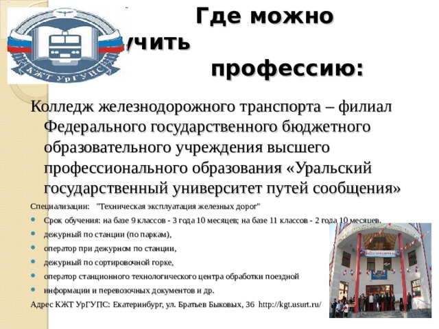  Где можно получить  профессию:  Колледж железнодорожного транспорта – филиал Федерального государственного бюджетного образовательного учреждения высшего профессионального образования «Уральский государственный университет путей сообщения» Специализации: 
