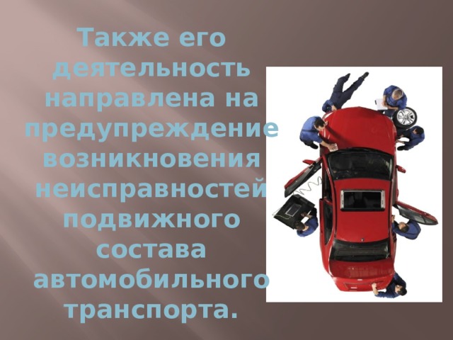 Также его деятельность направлена на предупреждение возникновения неисправностей подвижного состава автомобильного транспорта. 