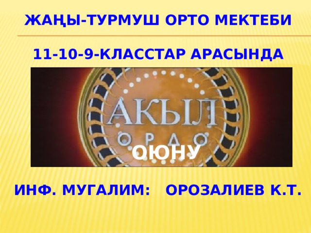 Жаңы-Турмуш орто мектеби   11-10-9-класстар арасында       оюну   инф. мугалим: Орозалиев К.Т. 
