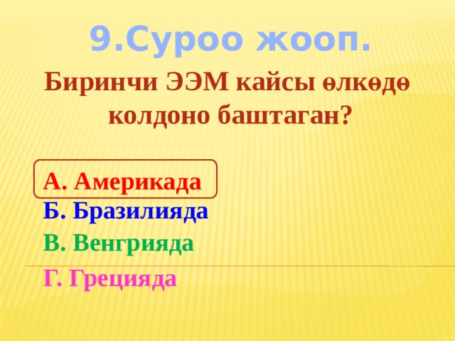 9.Суроо жооп. Биринчи ЭЭМ кайсы өлкөдө колдоно баштаган? А. Америкада Б. Бразилияда В. Венгрияда Г. Грецияда 