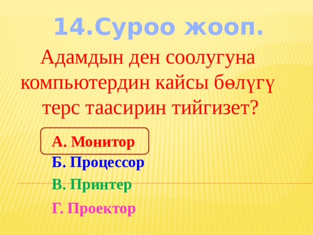 14.Суроо жооп. Адамдын ден соолугуна компьютердин кайсы бөлүгү терс таасирин тийгизет? А. Монитор Б. Процессор В. Принтер Г. Проектор 