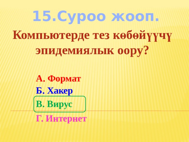 15.Суроо жооп. Компьютерде тез көбөйүүчү эпидемиялык оору? А. Формат Б. Хакер В. Вирус Г. Интернет 