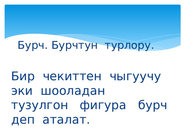 Бурч. Бурчтун турлору. Бир чекиттен чыгуучу эки шооладан тузулгон фигура бурч деп аталат. 